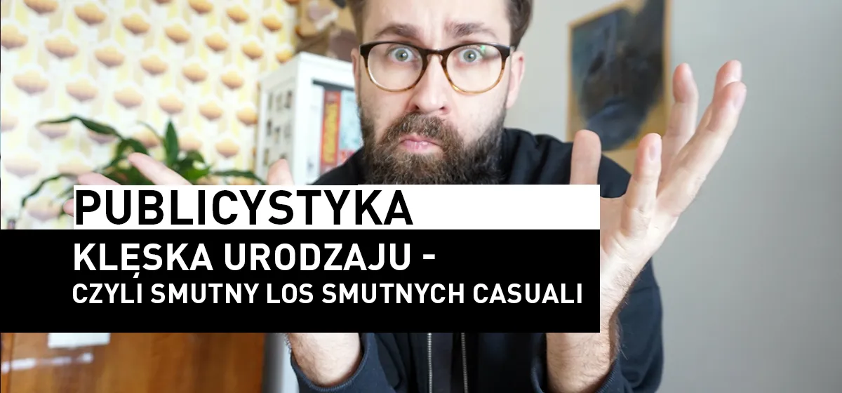 Publicystyka: Klęska urodzaju – czyli smutny los smutnych Casuali