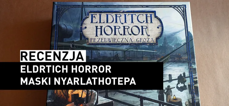Recenzja: Eldritch Horror – Maski Nyarlathotepa
