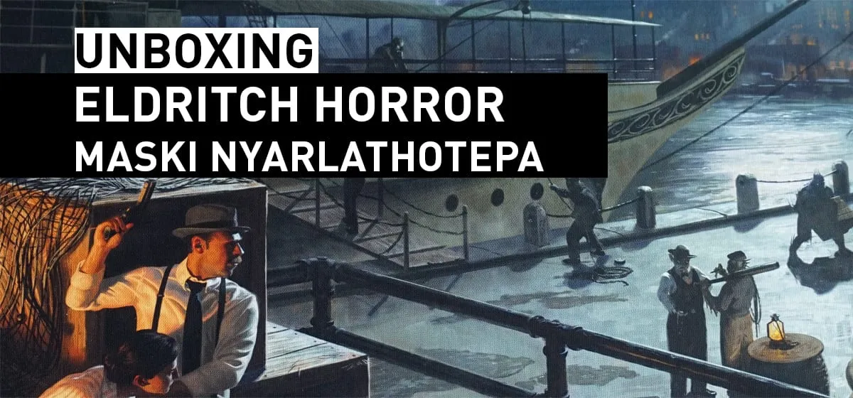 Prezentacja: Unboxing – Eldritch Horror: Maski Nyarlathotepa
